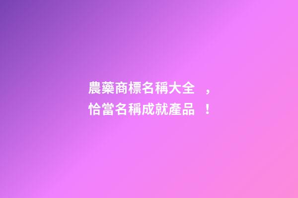農藥商標名稱大全，恰當名稱成就產品！